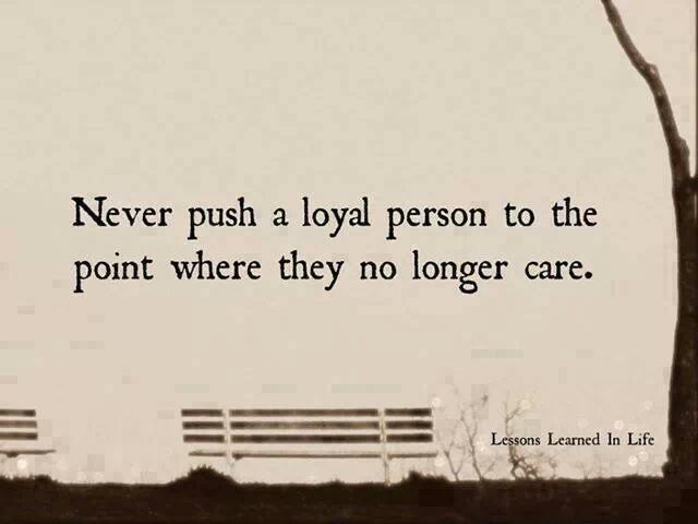 Never push a loyal person